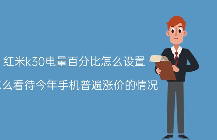 红米k30电量百分比怎么设置 怎么看待今年手机普遍涨价的情况？